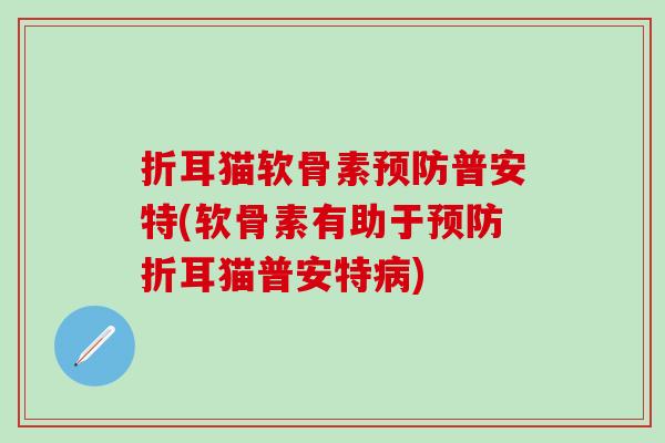 折耳猫软骨素普安特(软骨素有助于折耳猫普安特)