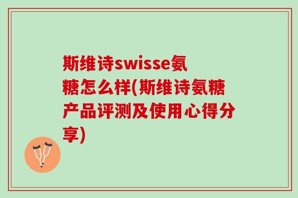 斯维诗swisse氨糖怎么样(斯维诗氨糖产品评测及使用心得分享)