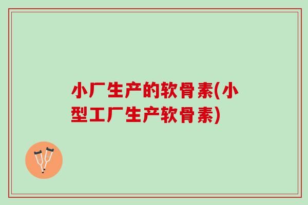 小厂生产的软骨素(小型工厂生产软骨素)