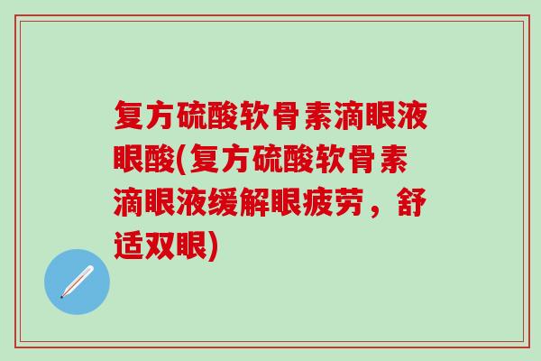 复方硫酸软骨素滴眼液眼酸(复方硫酸软骨素滴眼液缓解眼疲劳，舒适双眼)