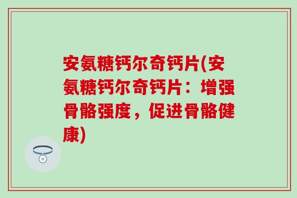 安氨糖钙尔奇钙片(安氨糖钙尔奇钙片：增强骨骼强度，促进骨骼健康)