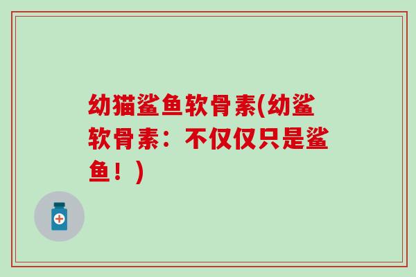 幼猫鲨鱼软骨素(幼鲨软骨素：不仅仅只是鲨鱼！)