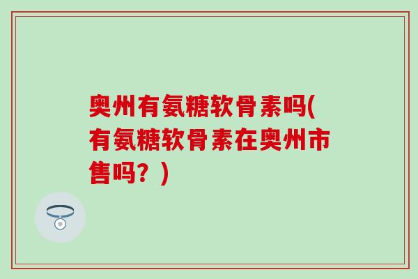 奥州有氨糖软骨素吗(有氨糖软骨素在奥州市售吗？)