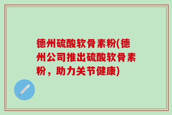 德州硫酸软骨素粉(德州公司推出硫酸软骨素粉，助力关节健康)