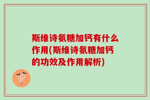 斯维诗氨糖加钙有什么作用(斯维诗氨糖加钙的功效及作用解析)