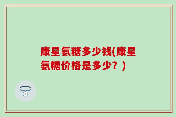 康星氨糖多少钱(康星氨糖价格是多少？)