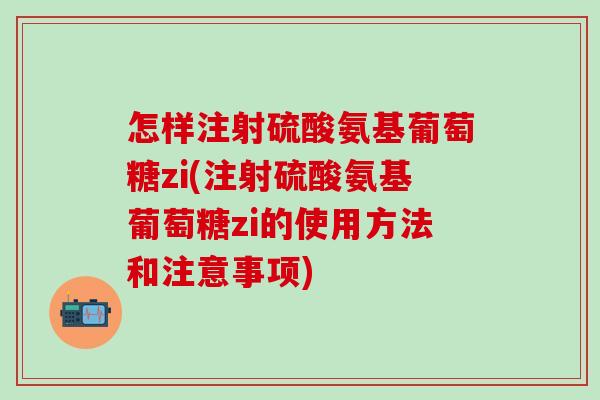 怎样注射硫酸氨基葡萄糖zi(注射硫酸氨基葡萄糖zi的使用方法和注意事项)