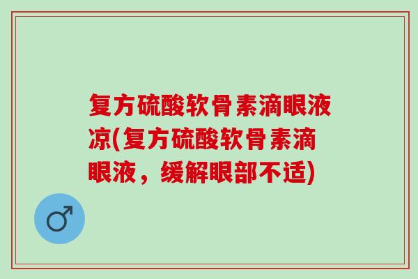 复方硫酸软骨素滴眼液凉(复方硫酸软骨素滴眼液，缓解眼部不适)