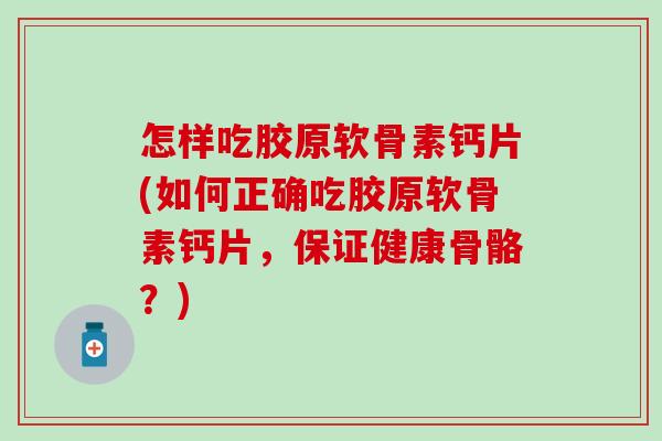 怎样吃胶原软骨素钙片(如何正确吃胶原软骨素钙片，保证健康骨骼？)