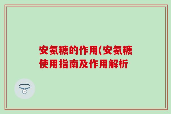 安氨糖的作用(安氨糖使用指南及作用解析
