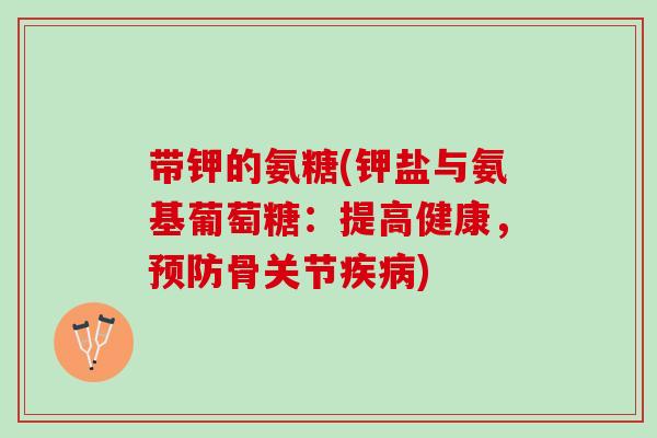 带钾的氨糖(钾盐与氨基葡萄糖：提高健康，预防骨关节疾病)