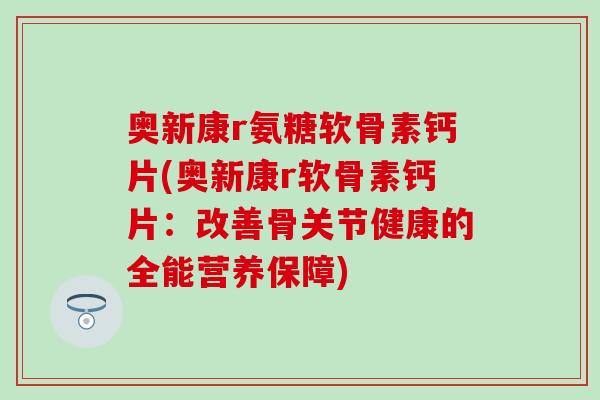 奥新康r氨糖软骨素钙片(奥新康r软骨素钙片：改善骨关节健康的全能营养保障)