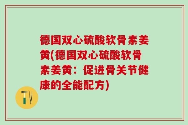 德国双心硫酸软骨素姜黄(德国双心硫酸软骨素姜黄：促进骨关节健康的全能配方)