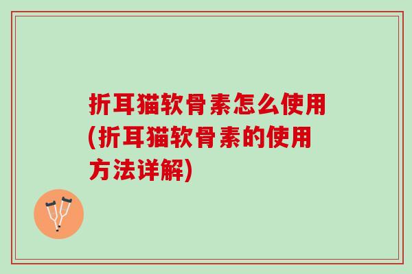 折耳猫软骨素怎么使用(折耳猫软骨素的使用方法详解)