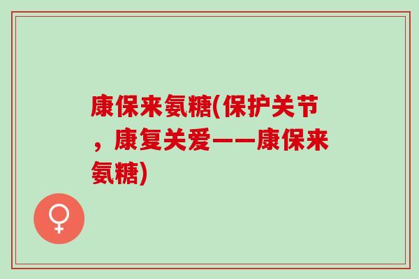 康保来氨糖(保护关节，康复关爱——康保来氨糖)
