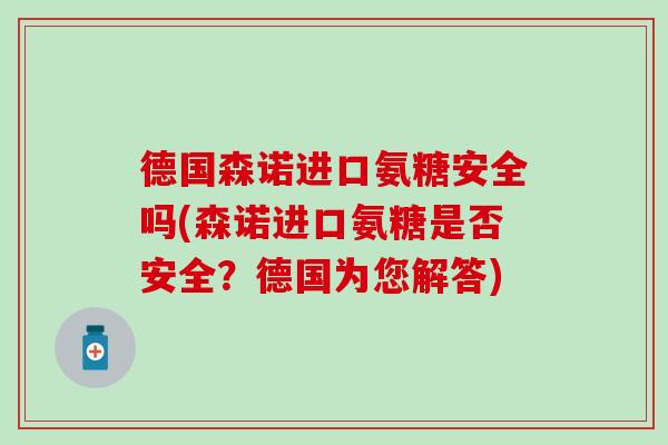 德国森诺进口氨糖安全吗(森诺进口氨糖是否安全？德国为您解答)