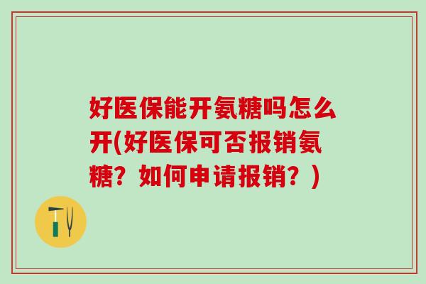 好医保能开氨糖吗怎么开(好医保可否报销氨糖？如何申请报销？)