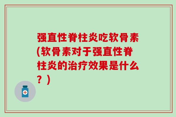 强直性脊柱炎吃软骨素(软骨素对于强直性脊柱炎的治疗效果是什么？)