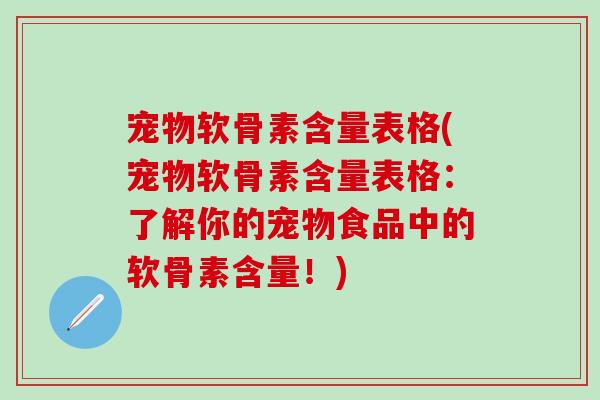 宠物软骨素含量表格(宠物软骨素含量表格：了解你的宠物食品中的软骨素含量！)