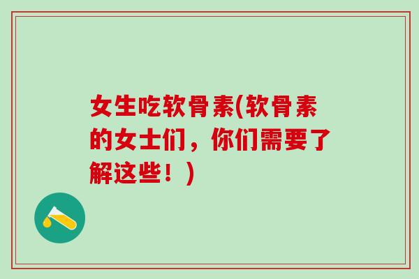 女生吃软骨素(软骨素的女士们，你们需要了解这些！)