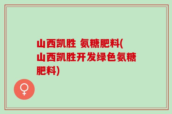 山西凯胜 氨糖肥料(山西凯胜开发绿色氨糖肥料)