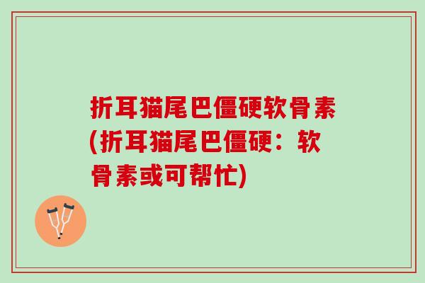 折耳猫尾巴软骨素(折耳猫尾巴:软骨素或可帮忙) 折耳猫尾巴软骨素(折耳猫尾巴:软骨素或可帮忙)