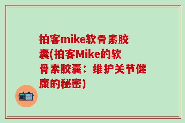 拍客mike软骨素胶囊(拍客Mike的软骨素胶囊：维护关节健康的秘密)
