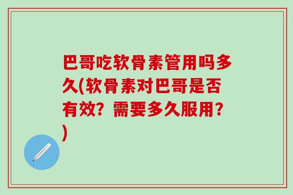 巴哥吃软骨素管用吗多久(软骨素对巴哥是否有效？需要多久服用？)