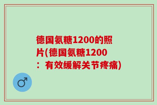 德国氨糖1200的照片(德国氨糖1200：有效缓解关节疼痛)