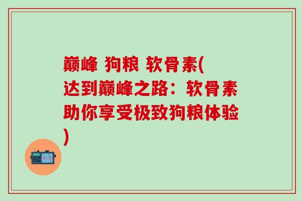 巅峰 狗粮 软骨素(达到巅峰之路：软骨素助你享受极致狗粮体验)