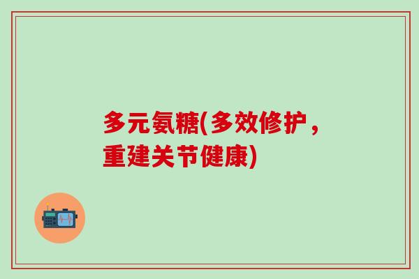 多元氨糖(多效修护，重建关节健康)
