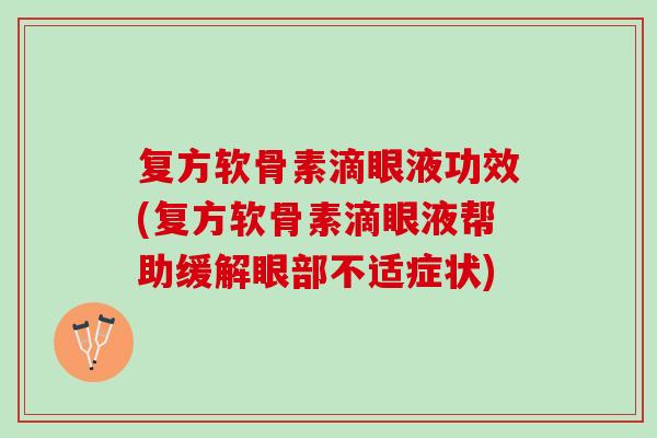 复方软骨素滴眼液功效(复方软骨素滴眼液帮助缓解眼部不适症状)