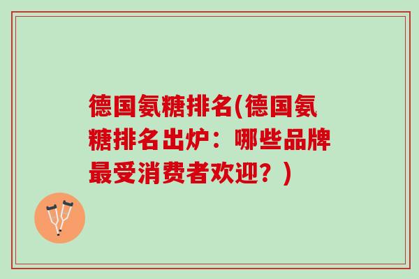 德国氨糖排名(德国氨糖排名出炉：哪些品牌受消费者欢迎？)