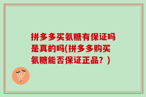 拼多多买氨糖有保证吗是真的吗(拼多多购买氨糖能否保证正品？)