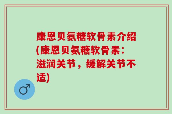 康恩贝氨糖软骨素介绍(康恩贝氨糖软骨素：滋润关节，缓解关节不适)