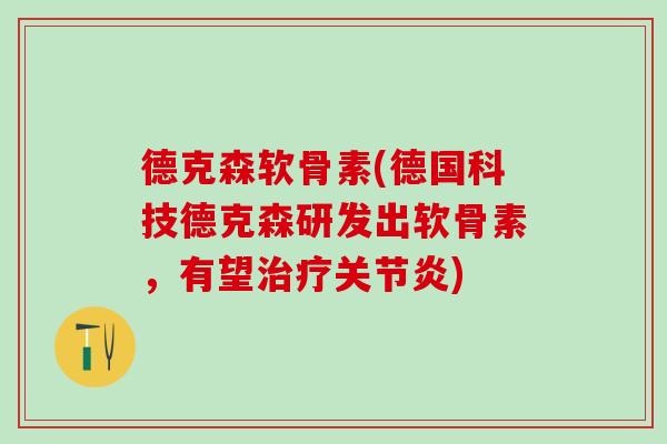 德克森软骨素(德国科技德克森研发出软骨素，有望治疗关节炎)