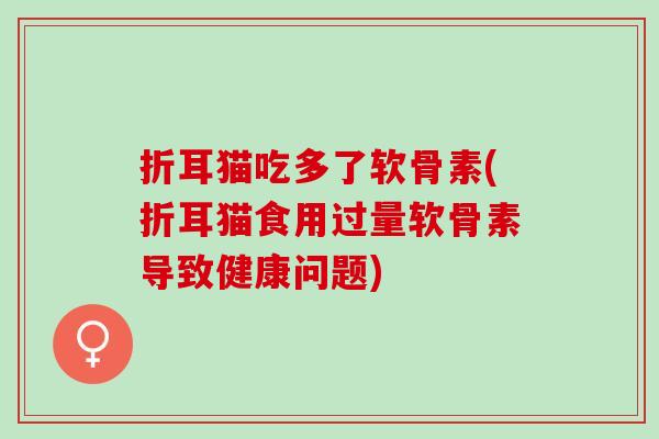 折耳猫吃多了软骨素(折耳猫食用过量软骨素导致健康问题)