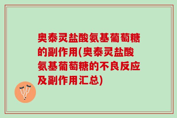奥泰灵盐酸氨基葡萄糖的副作用(奥泰灵盐酸氨基葡萄糖的不良反应及副作用汇总)