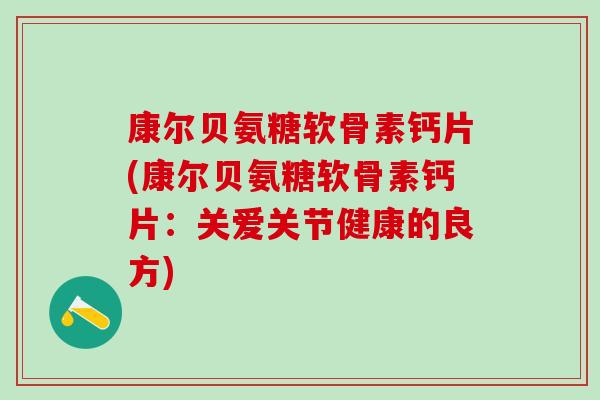 康尔贝氨糖软骨素钙片(康尔贝氨糖软骨素钙片：关爱关节健康的良方)
