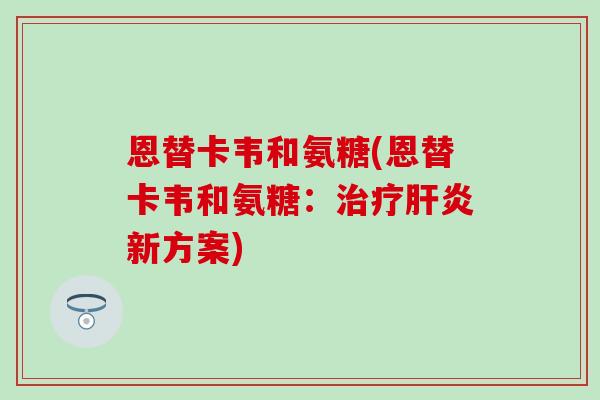 恩替卡韦和氨糖(恩替卡韦和氨糖：治疗肝炎新方案)