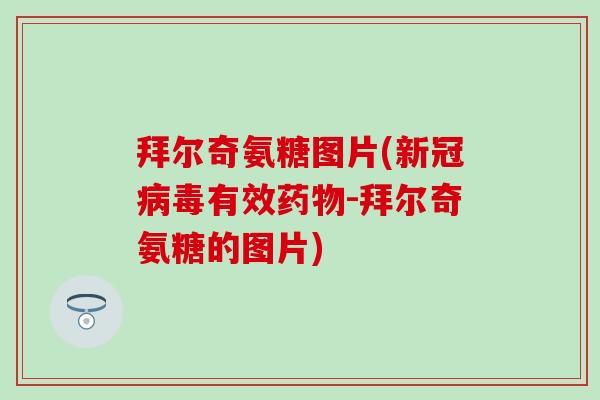 拜尔奇氨糖图片(新冠病毒有效药物-拜尔奇氨糖的图片)