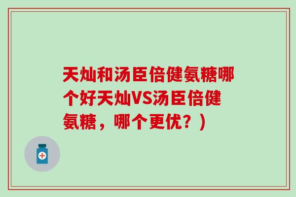 天灿和汤臣倍健氨糖哪个好天灿VS汤臣倍健氨糖，哪个更优？)