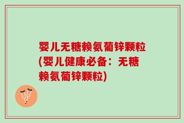 婴儿无糖赖氨葡锌颗粒(婴儿健康必备：无糖赖氨葡锌颗粒)
