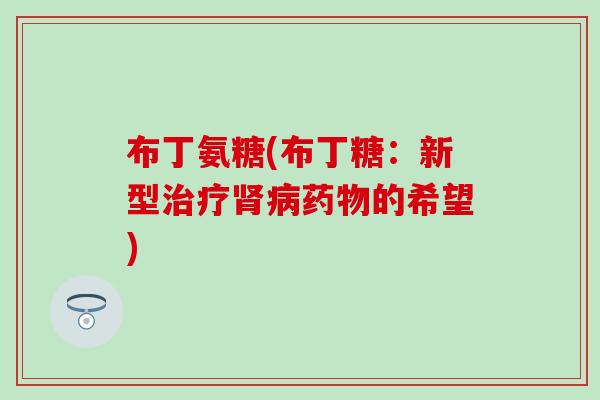 布丁氨糖(布丁糖：新型治疗肾病药物的希望)