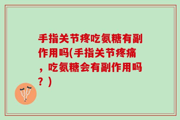 手指关节疼吃氨糖有副作用吗(手指关节疼痛，吃氨糖会有副作用吗？)