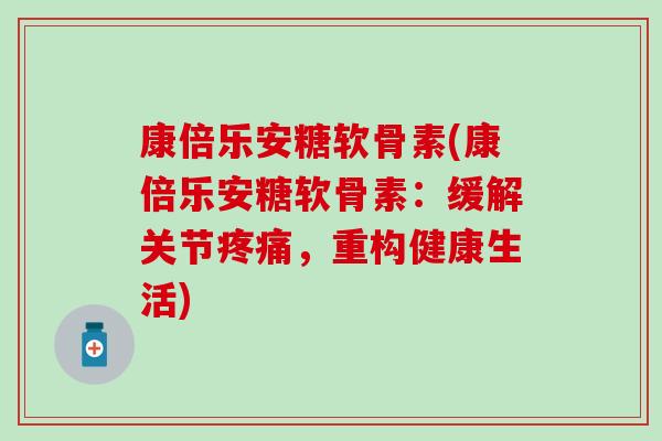 康倍乐安糖软骨素(康倍乐安糖软骨素：缓解关节疼痛，重构健康生活)