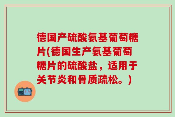 德国产硫酸氨基葡萄糖片(德国生产氨基葡萄糖片的硫酸盐，适用于关节炎和骨质疏松。)