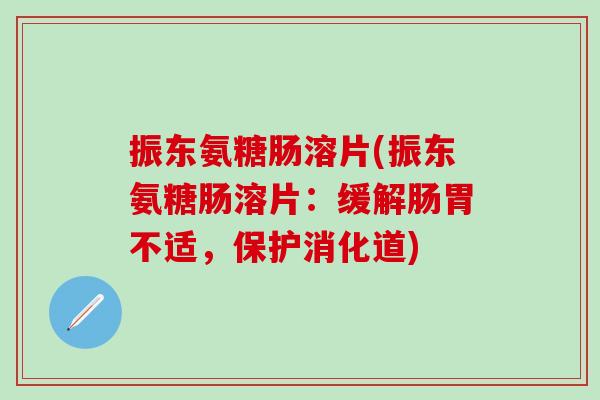 振东氨糖肠溶片(振东氨糖肠溶片：缓解肠胃不适，保护消化道)