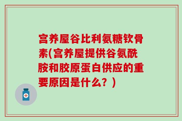 宫养屋谷比利氨糖钦骨素(宫养屋提供谷氨酰胺和胶原蛋白供应的重要原因是什么？)