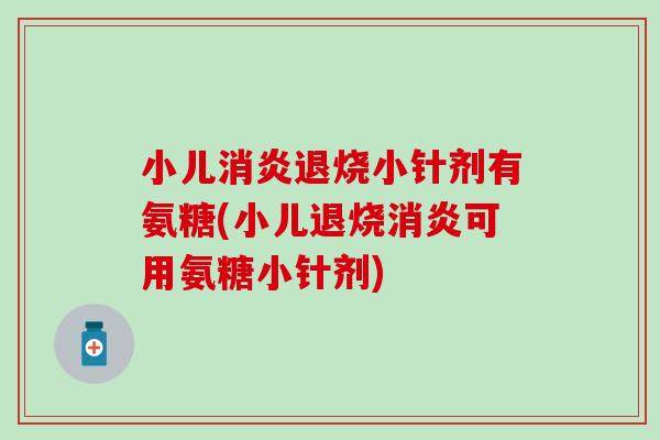 小儿消炎退烧小针剂有氨糖(小儿退烧消炎可用氨糖小针剂)